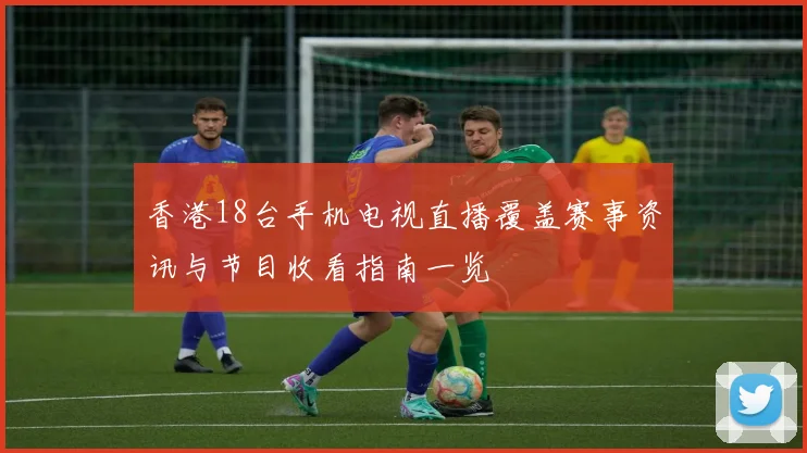 香港18台手机电视直播覆盖赛事资讯与节目收看指南一览