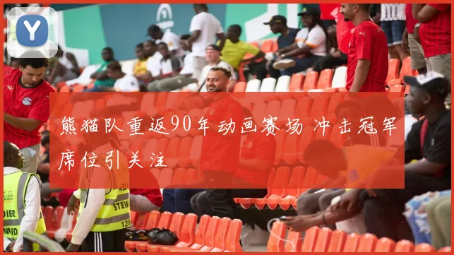 熊猫队重返90年动画赛场 冲击冠军席位引关注