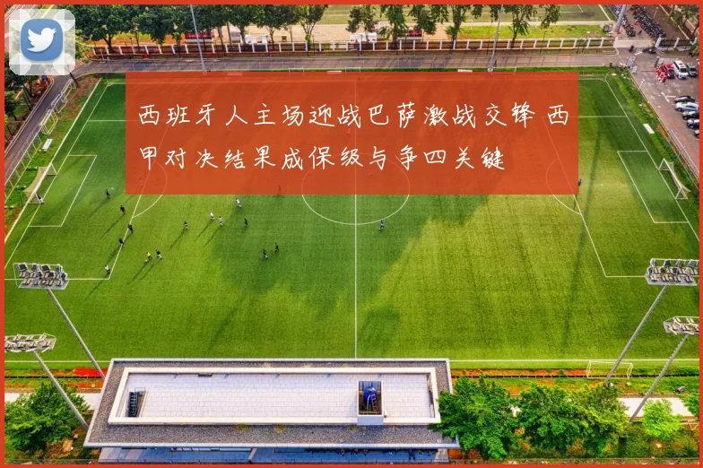 西班牙人主场迎战巴萨激战交锋 西甲对决结果成保级与争四关键