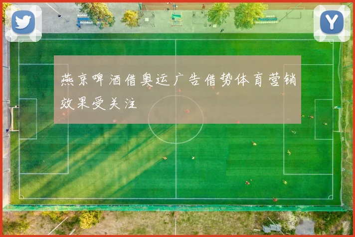 燕京啤酒借奥运广告借势体育营销效果受关注