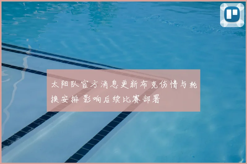 太阳队官方消息更新布克伤情与轮换安排 影响后续比赛部署