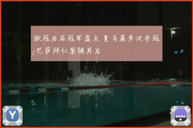 欧冠历届冠军盘点 皇马最多次夺冠 巴萨拜仁紧随其后