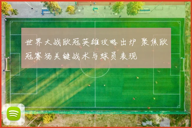 世界大战欧冠英雄攻略出炉 聚焦欧冠赛场关键战术与球员表现
