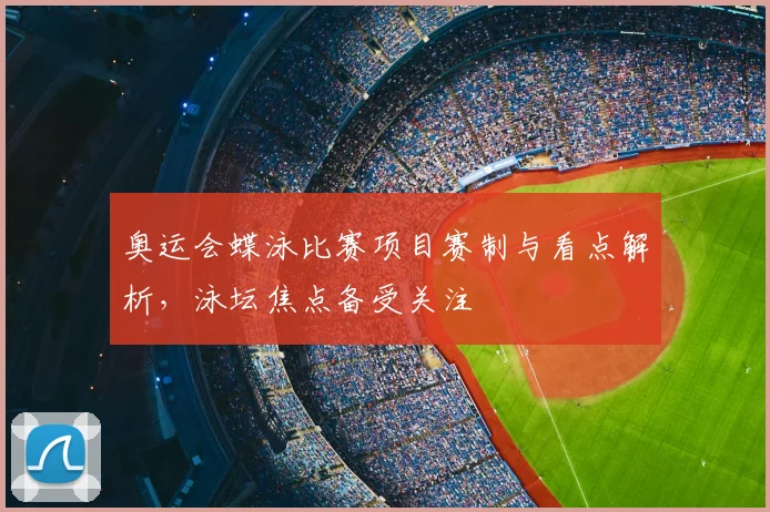 奥运会蝶泳比赛项目赛制与看点解析,泳坛焦点备受关注