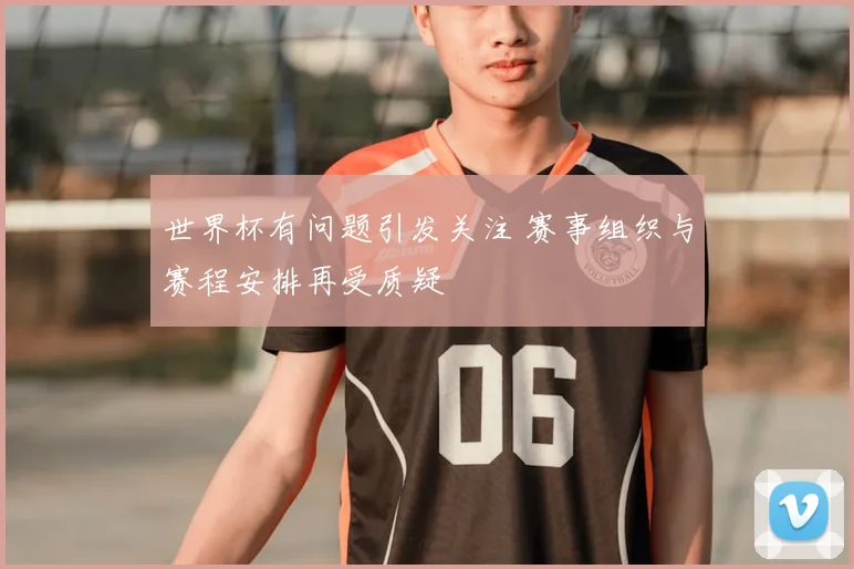世界杯有问题引发关注 赛事组织与赛程安排再受质疑
