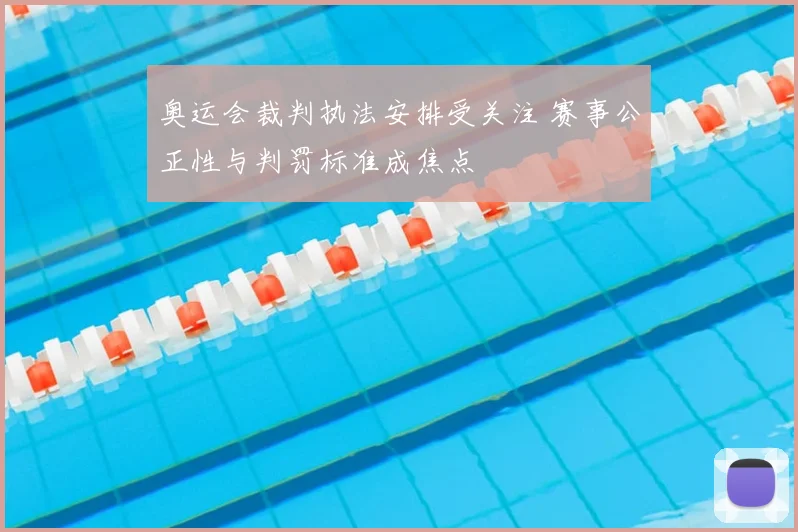 奥运会裁判执法安排受关注 赛事公正性与判罚标准成焦点