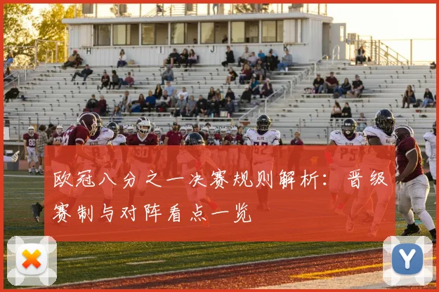 欧冠八分之一决赛规则解析：晋级赛制与对阵看点一览