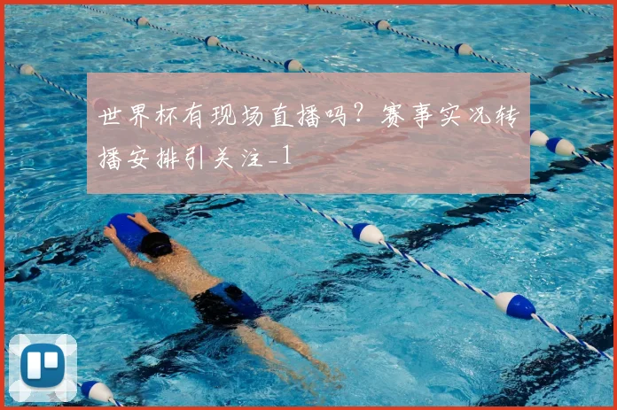 世界杯有现场直播吗?赛事实况转播安排引关注_1