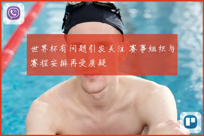 世界杯有问题引发关注 赛事组织与赛程安排再受质疑