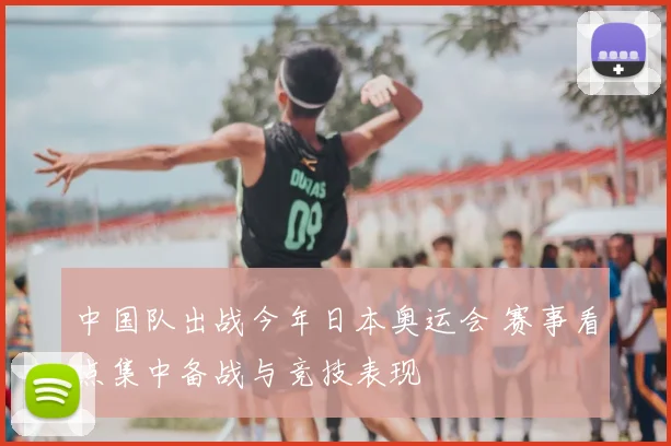中国队出战今年日本奥运会 赛事看点集中备战与竞技表现