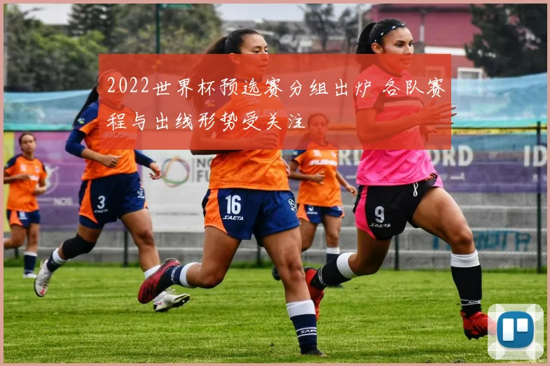 2022世界杯预选赛分组出炉 各队赛程与出线形势受关注