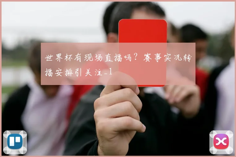 世界杯有现场直播吗?赛事实况转播安排引关注_1