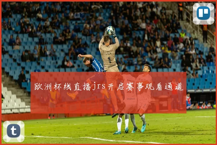 欧洲杯线直播jrs开启赛事观看通道
