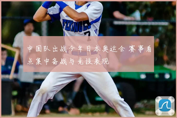 中国队出战今年日本奥运会 赛事看点集中备战与竞技表现